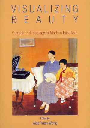 Visualizing Beauty Gender and Ideology in Modern East Asia